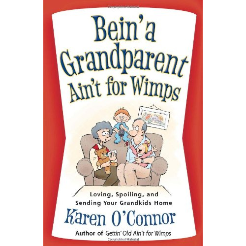 Bein' a Grandparent Ain't for Wimps: Loving, Spoiling, and Sending Your Grandkids Home