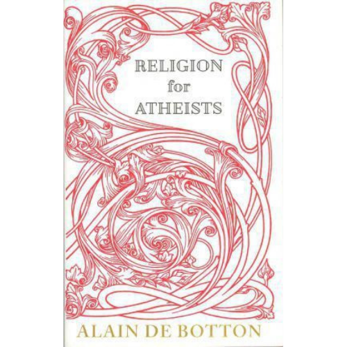 Religion for Atheists: A Non-Believer's Guide to the Uses of Religion
