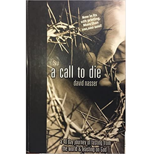 A Call to Die: A 40 Day Journey of Fasting from the World & Feasting on God