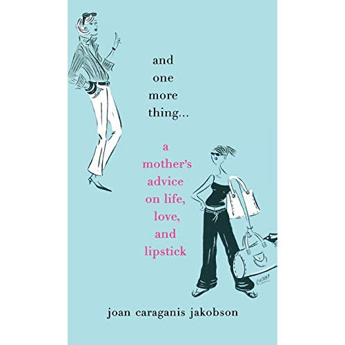 And One More Thing...A Mother's Advice on Life, Love, and Lipstick