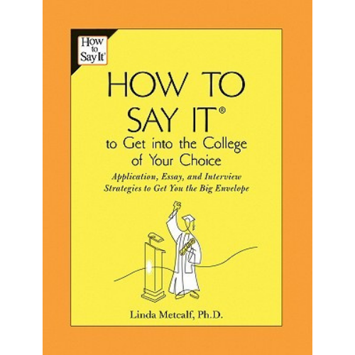How to Say It to Get Into the College of Your Choice: Application, Essay, and Interview Strategies to Get You the Big Envelope