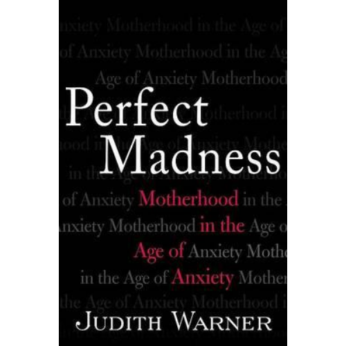 Perfect Madness: Motherhood in the Age of Anxiety