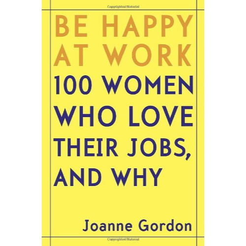 Be Happy At Work 100 Women Who Love Their Jobs, and Why