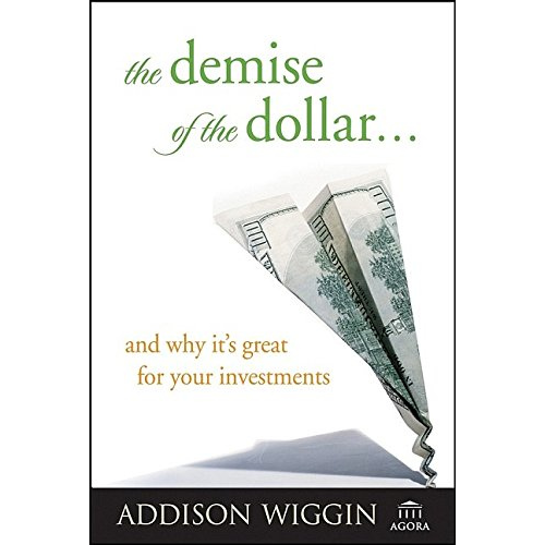 The Demise Of The Dollar...and why it is great for your investment