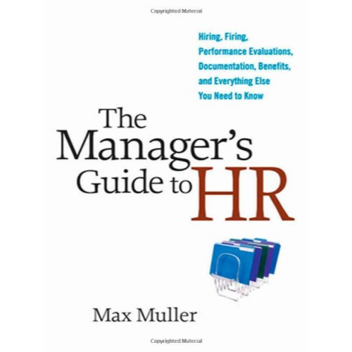 The Manager's Guide to HR : Hiring, Firing, Performance Evaluations, Documentation, Benefits, and Everything Else You Need to Know