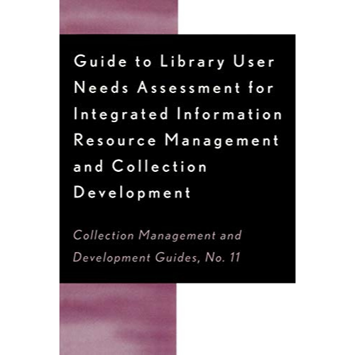 Guide to Library User Needs Assessment for Integrated Information Resource Management and Collection Development